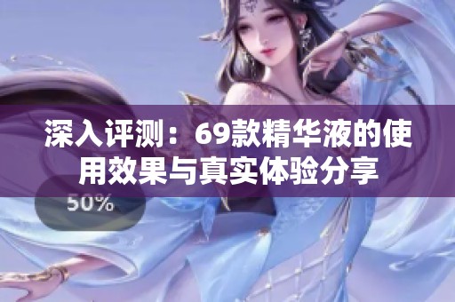 深入评测：69款精华液的使用效果与真实体验分享