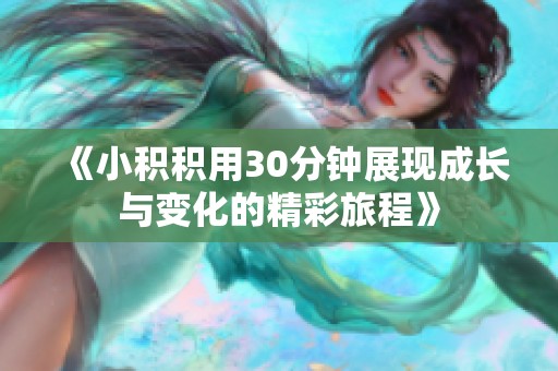 《小积积用30分钟展现成长与变化的精彩旅程》