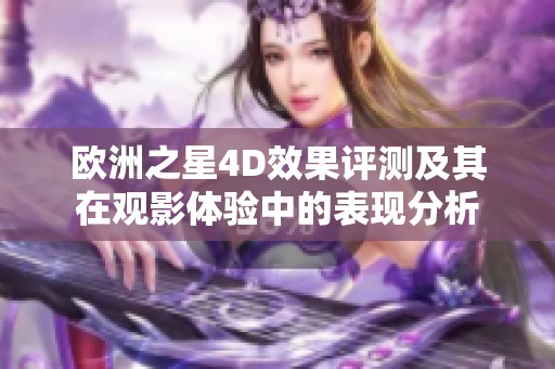 欧洲之星4D效果评测及其在观影体验中的表现分析