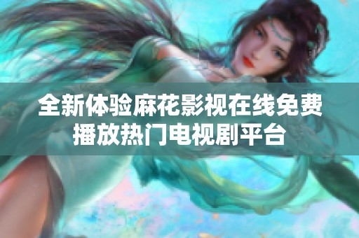 全新体验麻花影视在线免费播放热门电视剧平台