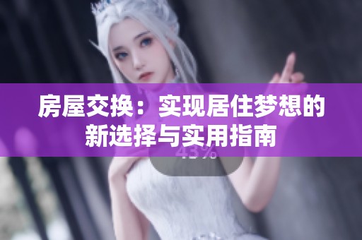房屋交换：实现居住梦想的新选择与实用指南
