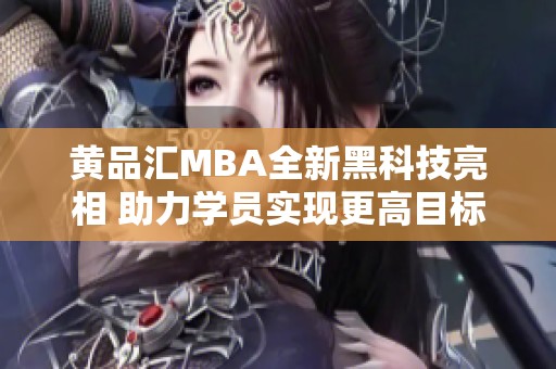 黄品汇MBA全新黑科技亮相 助力学员实现更高目标