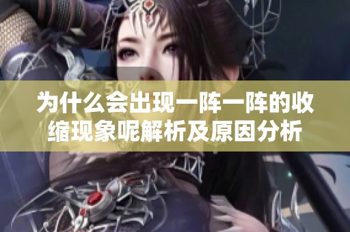 为什么会出现一阵一阵的收缩现象呢解析及原因分析