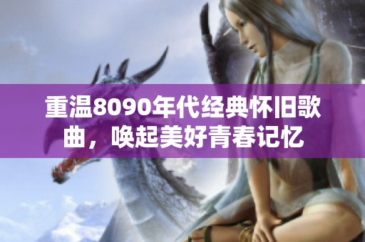 重温8090年代经典怀旧歌曲，唤起美好青春记忆