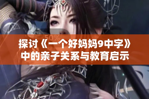 探讨《一个好妈妈9中字》中的亲子关系与教育启示