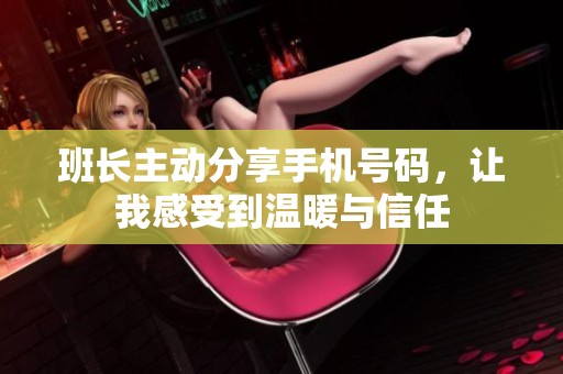 班长主动分享手机号码，让我感受到温暖与信任