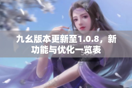九幺版本更新至1.0.8，新功能与优化一览表