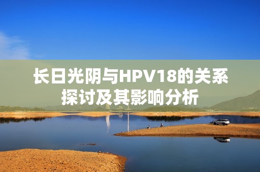 长日光阴与HPV18的关系探讨及其影响分析
