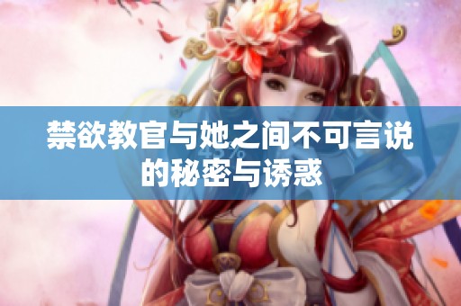 禁欲教官与她之间不可言说的秘密与诱惑