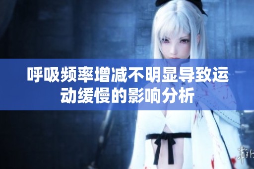呼吸频率增减不明显导致运动缓慢的影响分析