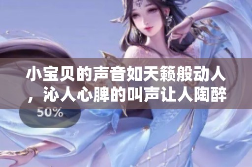小宝贝的声音如天籁般动人，沁人心脾的叫声让人陶醉