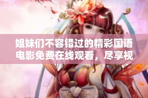 姐妹们不容错过的精彩国语电影免费在线观看，尽享视听盛宴