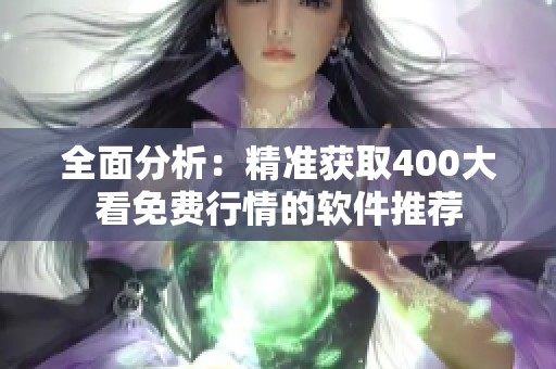全面分析：精准获取400大看免费行情的软件推荐