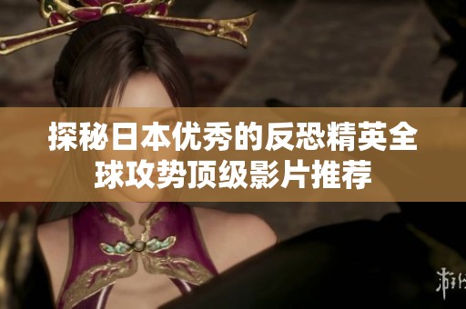 探秘日本优秀的反恐精英全球攻势顶级影片推荐