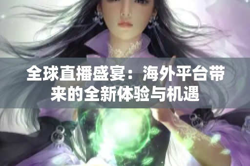全球直播盛宴：海外平台带来的全新体验与机遇