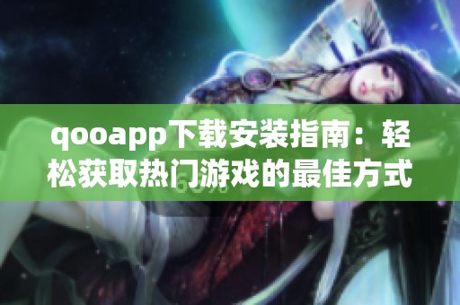 qooapp下载安装指南：轻松获取热门游戏的最佳方式