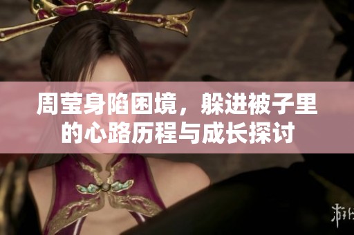 周莹身陷困境，躲进被子里的心路历程与成长探讨
