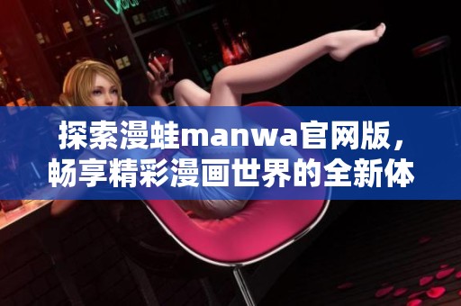 探索漫蛙manwa官网版，畅享精彩漫画世界的全新体验
