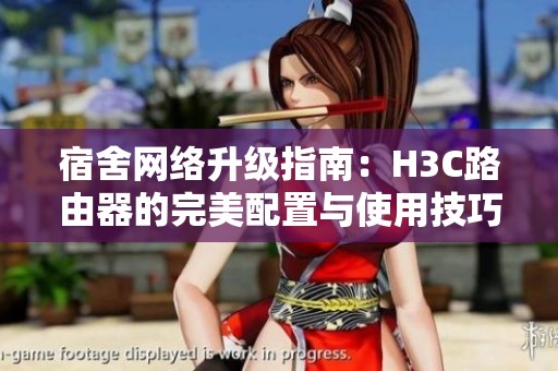 宿舍网络升级指南：H3C路由器的完美配置与使用技巧
