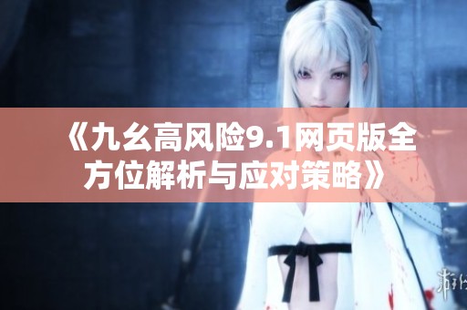 《九幺高风险9.1网页版全方位解析与应对策略》