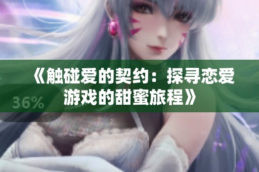 《触碰爱的契约：探寻恋爱游戏的甜蜜旅程》
