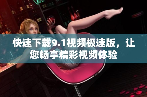 快速下载9.1视频极速版，让您畅享精彩视频体验