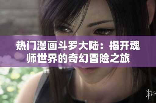 热门漫画斗罗大陆：揭开魂师世界的奇幻冒险之旅
