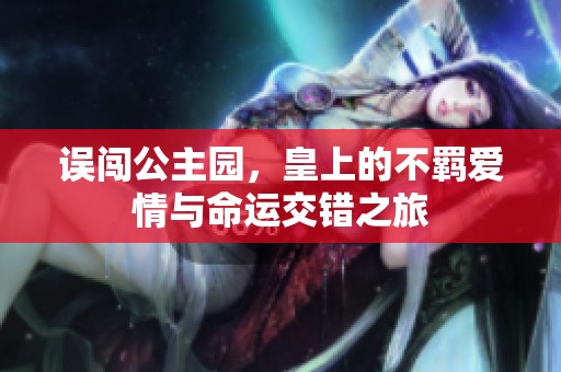 误闯公主园，皇上的不羁爱情与命运交错之旅