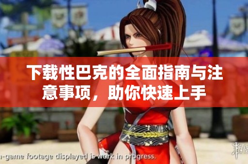 下载性巴克的全面指南与注意事项，助你快速上手