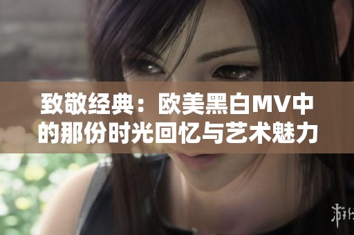 致敬经典：欧美黑白MV中的那份时光回忆与艺术魅力