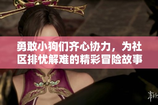 勇敢小狗们齐心协力，为社区排忧解难的精彩冒险故事