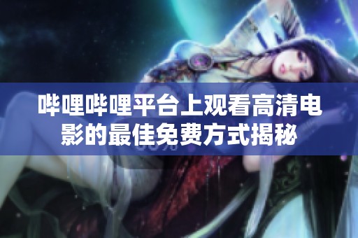 哔哩哔哩平台上观看高清电影的最佳免费方式揭秘