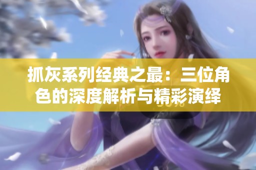 抓灰系列经典之最：三位角色的深度解析与精彩演绎