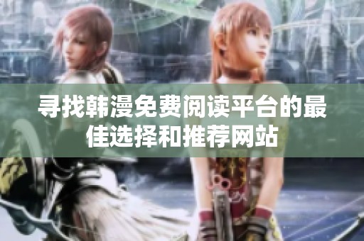 寻找韩漫免费阅读平台的最佳选择和推荐网站