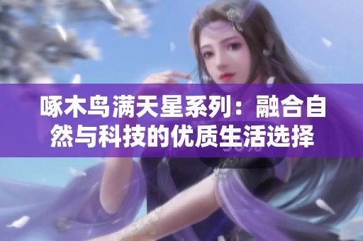 啄木鸟满天星系列：融合自然与科技的优质生活选择