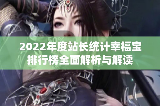 2022年度站长统计幸福宝排行榜全面解析与解读