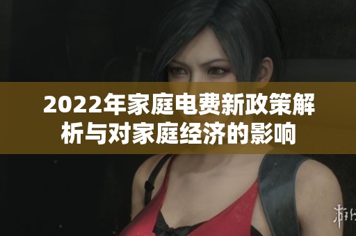 2022年家庭电费新政策解析与对家庭经济的影响