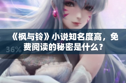 《枫与铃》小说知名度高，免费阅读的秘密是什么？