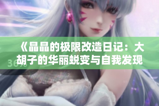 《晶晶的极限改造日记：大胡子的华丽蜕变与自我发现》