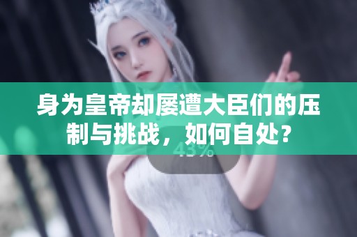 身为皇帝却屡遭大臣们的压制与挑战，如何自处？
