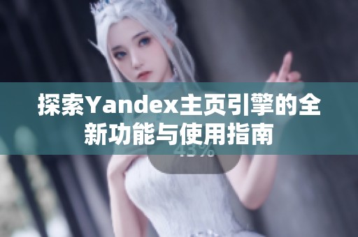 探索Yandex主页引擎的全新功能与使用指南