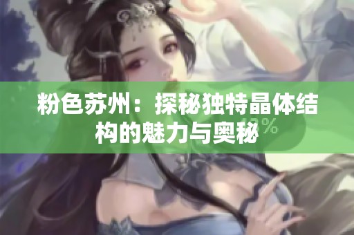 粉色苏州：探秘独特晶体结构的魅力与奥秘