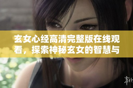 玄女心经高清完整版在线观看，探索神秘玄女的智慧与力量