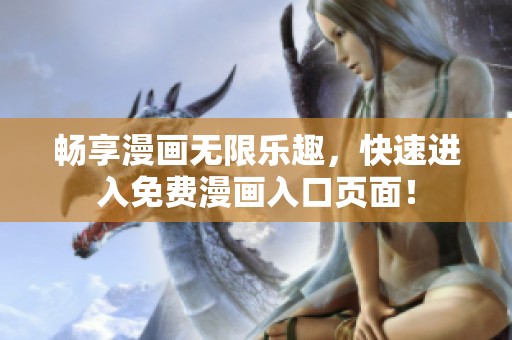 畅享漫画无限乐趣，快速进入免费漫画入口页面！