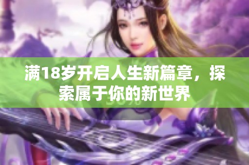 满18岁开启人生新篇章，探索属于你的新世界