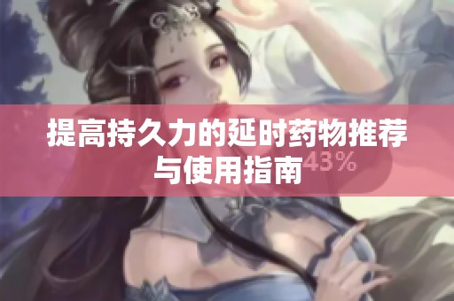 提高持久力的延时药物推荐与使用指南