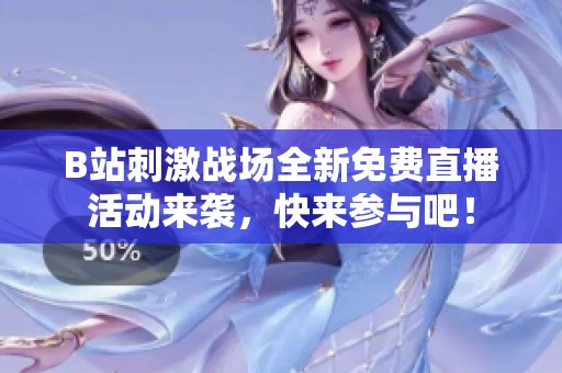 B站刺激战场全新免费直播活动来袭，快来参与吧！