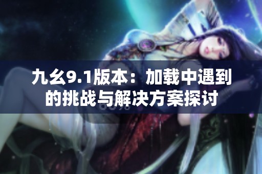 九幺9.1版本：加载中遇到的挑战与解决方案探讨