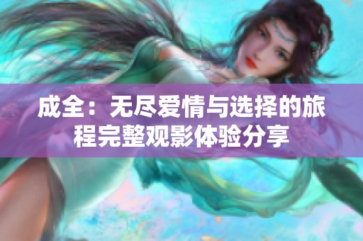 成全：无尽爱情与选择的旅程完整观影体验分享
