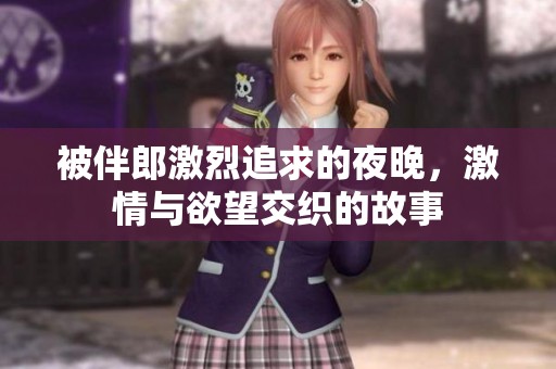 被伴郎激烈追求的夜晚，激情与欲望交织的故事